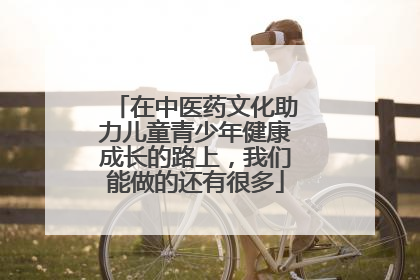 在中医药文化助力儿童青少年健康成长的路上，我们能做的还有很多