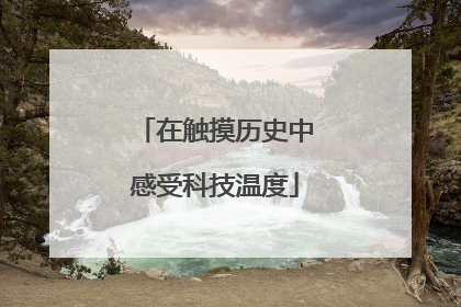在触摸历史中感受科技温度
