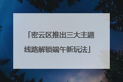 密云区推出三大主题线路解锁端午新玩法