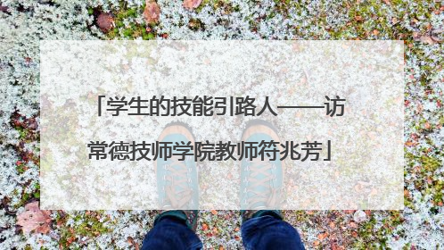 学生的技能引路人——访常德技师学院教师符兆芳
