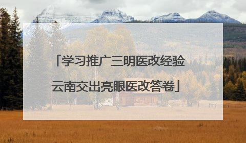 学习推广三明医改经验 云南交出亮眼医改答卷