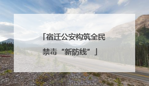 宿迁公安构筑全民禁毒“新防线”