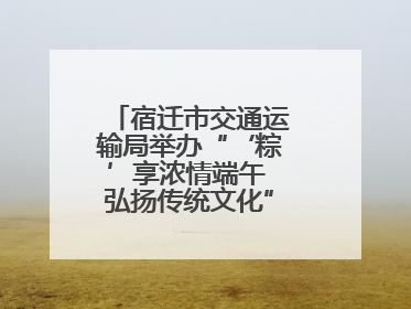 宿迁市交通运输局举办“‘粽’享浓情端午 弘扬传统文化”道德讲堂活动