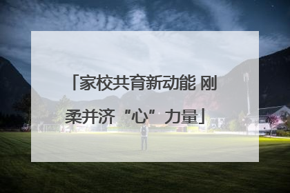 家校共育新动能 刚柔并济“心”力量