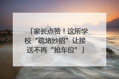 家长点赞！这所学校“疏堵妙招”让接送不再“抢车位”