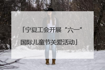 宁夏工会开展“六一”国际儿童节关爱活动