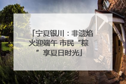 宁夏银川：非遗焰火迎端午 市民“粽”享夏日时光