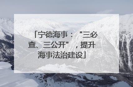 宁德海事：“三必查、三公开”，提升海事法治建设