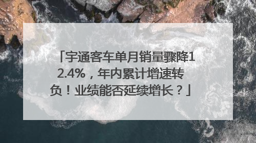 宇通客车单月销量骤降12.4%，年内累计增速转负！业绩能否延续增长？