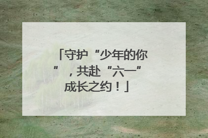 守护“少年的你”，共赴“六一”成长之约！