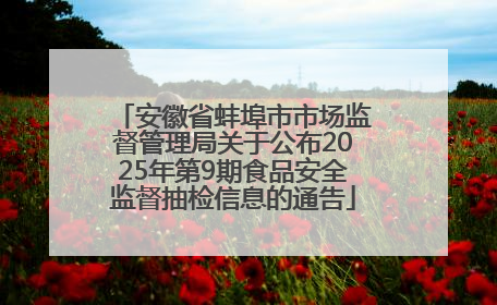 安徽省蚌埠市市场监督管理局关于公布2025年第9期食品安全监督抽检信息的通告