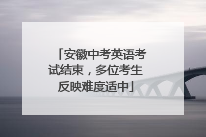安徽中考英语考试结束，多位考生反映难度适中
