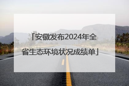 安徽发布2024年全省生态环境状况成绩单