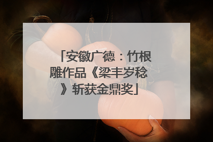 安徽广德：竹根雕作品《梁丰岁稔》斩获金鼎奖