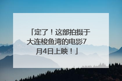 定了！这部拍摄于大连梭鱼湾的电影7月4日上映！