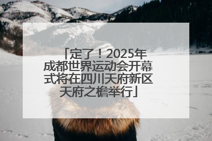 定了！2025年成都世界运动会开幕式将在四川天府新区天府之檐举行