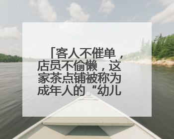 客人不催单，店员不偷懒，这家茶点铺被称为成年人的“幼儿园”