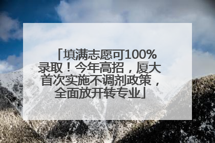 填满志愿可100%录取！今年高招，厦大首次实施不调剂政策，全面放开转专业
