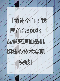 填补空白！我国首台300兆瓦级变速抽蓄机组核心技术实现突破