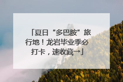 夏日“多巴胺”旅行地！龙岩毕业季必打卡，速收藏→