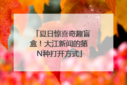 夏日惊喜奇趣盲盒！大江新闻的第N种打开方式