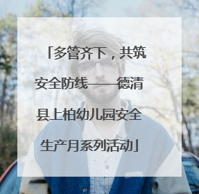 多管齐下，共筑安全防线——德清县上柏幼儿园安全生产月系列活动