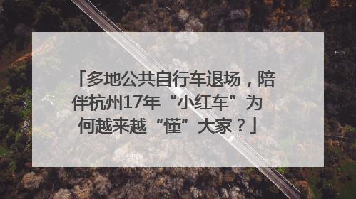 多地公共自行车退场，陪伴杭州17年“小红车”为何越来越“懂”大家？