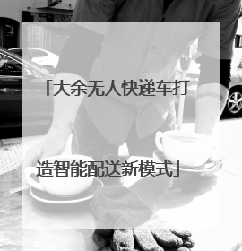 大余无人快递车打造智能配送新模式