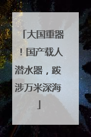 大国重器！国产载人潜水器，跋涉万米深海