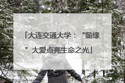 大连交通大学：“髓缘”大爱点亮生命之光