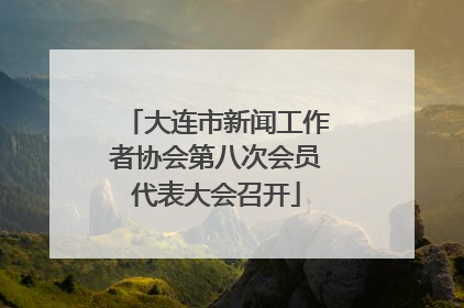 大连市新闻工作者协会第八次会员代表大会召开