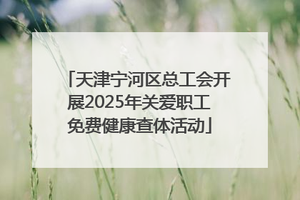 天津宁河区总工会开展2025年关爱职工免费健康查体活动