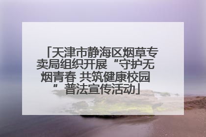 天津市静海区烟草专卖局组织开展“守护无烟青春 共筑健康校园”普法宣传活动