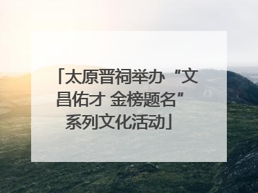 太原晋祠举办“文昌佑才 金榜题名”系列文化活动