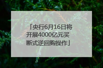 央行6月16日将开展4000亿元买断式逆回购操作
