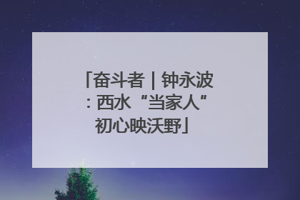 奋斗者｜钟永波：西水“当家人” 初心映沃野