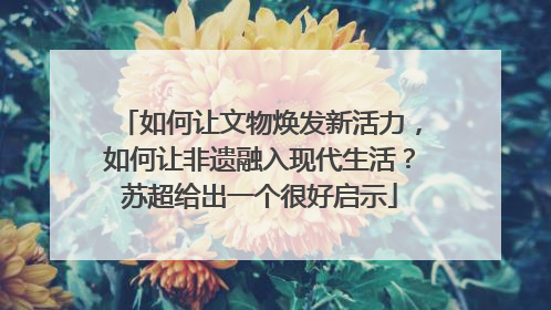 如何让文物焕发新活力，如何让非遗融入现代生活？苏超给出一个很好启示