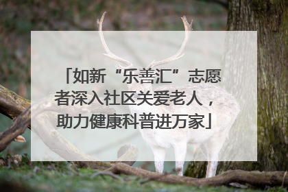 如新“乐善汇”志愿者深入社区关爱老人，助力健康科普进万家