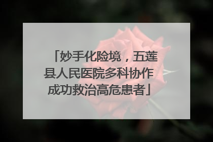 妙手化险境，五莲县人民医院多科协作成功救治高危患者