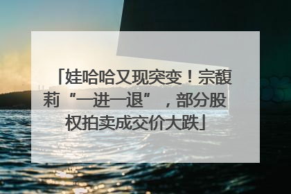 娃哈哈又现突变！宗馥莉“一进一退”，部分股权拍卖成交价大跌