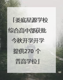 娄底星源学校综合高中部获批 今秋开学开学提供270 个普高学位