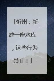 忻州：新建一座水库，这些行为禁止！