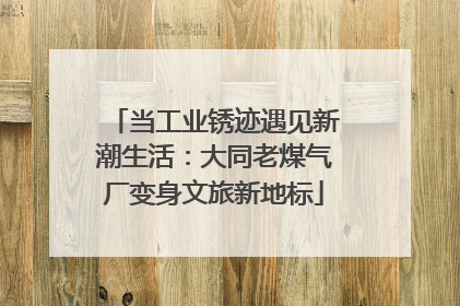 当工业锈迹遇见新潮生活：大同老煤气厂变身文旅新地标