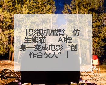 影视机械臂、仿生熊猫……AI摇身一变成电影“创作合伙人”