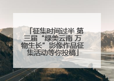 征集时间过半 第三届“绿美云南 万物生长”影像作品征集活动等你投稿