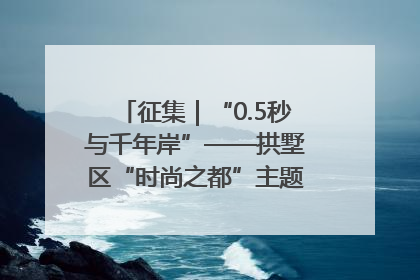 征集｜“0.5秒与千年岸”——拱墅区“时尚之都”主题全国摄影展