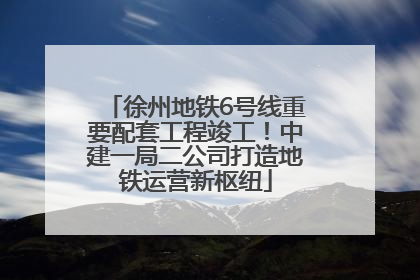 徐州地铁6号线重要配套工程竣工！中建一局二公司打造地铁运营新枢纽