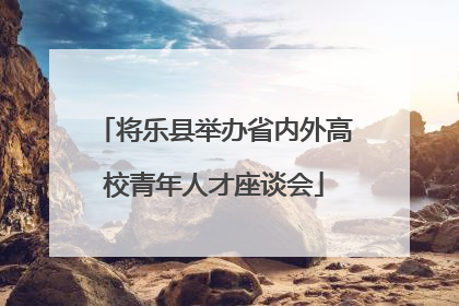 将乐县举办省内外高校青年人才座谈会