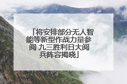 将安排部分无人智能等新型作战力量参阅 九三胜利日大阅兵阵容揭晓