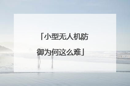 小型无人机防御为何这么难